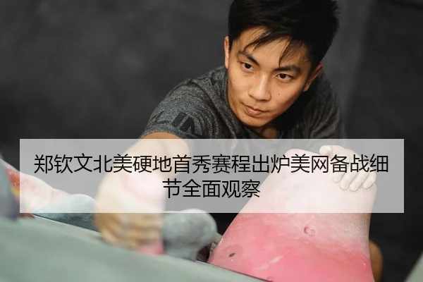 郑钦文北美硬地首秀赛程出炉美网备战细节全面观察