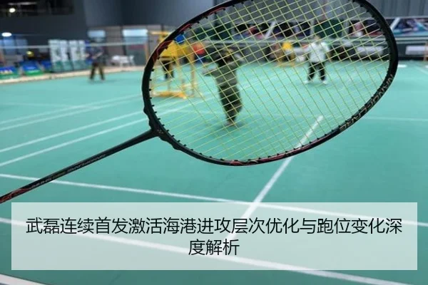 武磊连续首发激活海港进攻层次优化与跑位变化深度解析