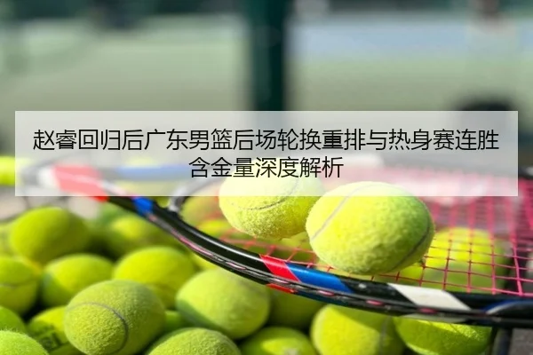 赵睿回归后广东男篮后场轮换重排与热身赛连胜含金量深度解析