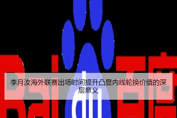 李月汝海外联赛出场时间提升凸显内线轮换价值的深层意义