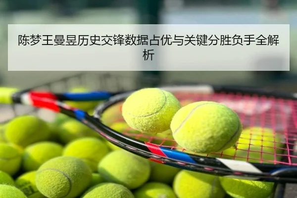 陈梦王曼昱历史交锋数据占优与关键分胜负手全解析