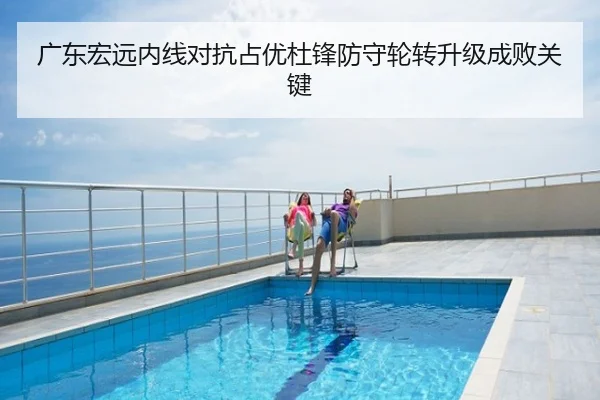 广东宏远内线对抗占优杜锋防守轮转升级成败关键